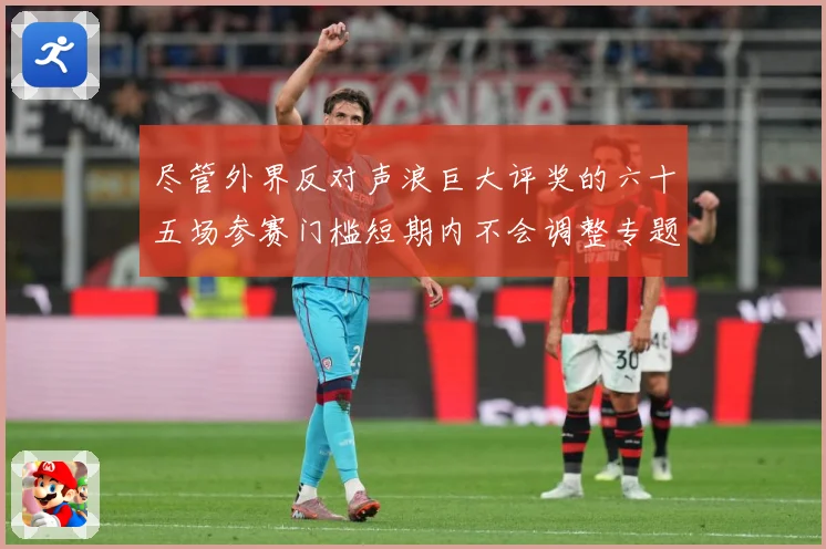 尽管外界反对声浪巨大评奖的六十五场参赛门槛短期内不会调整专题观察-深度解析