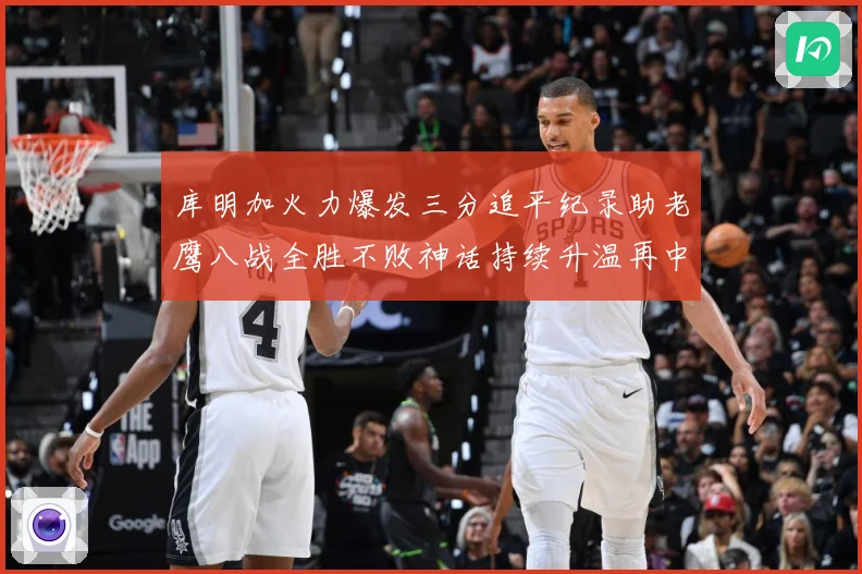 库明加火力爆发三分追平纪录助老鹰八战全胜不败神话持续升温再中赛场复盘-深度解析
