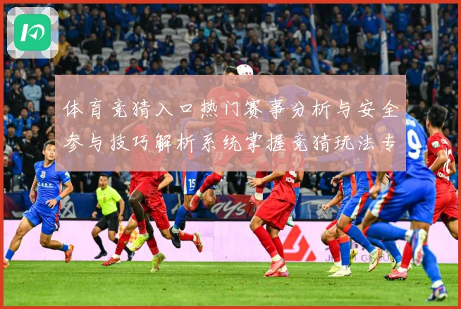 体育竞猜入口热门赛事分析与安全参与技巧解析系统掌握竞猜玩法专题观察-深度解析