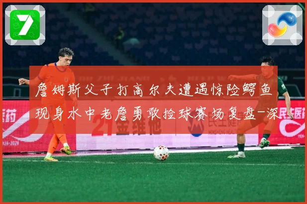詹姆斯父子打高尔夫遭遇惊险鳄鱼现身水中老詹勇敢捡球赛场复盘-深度解析