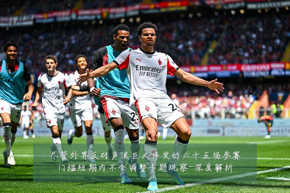 尽管外界反对声浪巨大评奖的六十五场参赛门槛短期内不会调整专题观察-深度解析