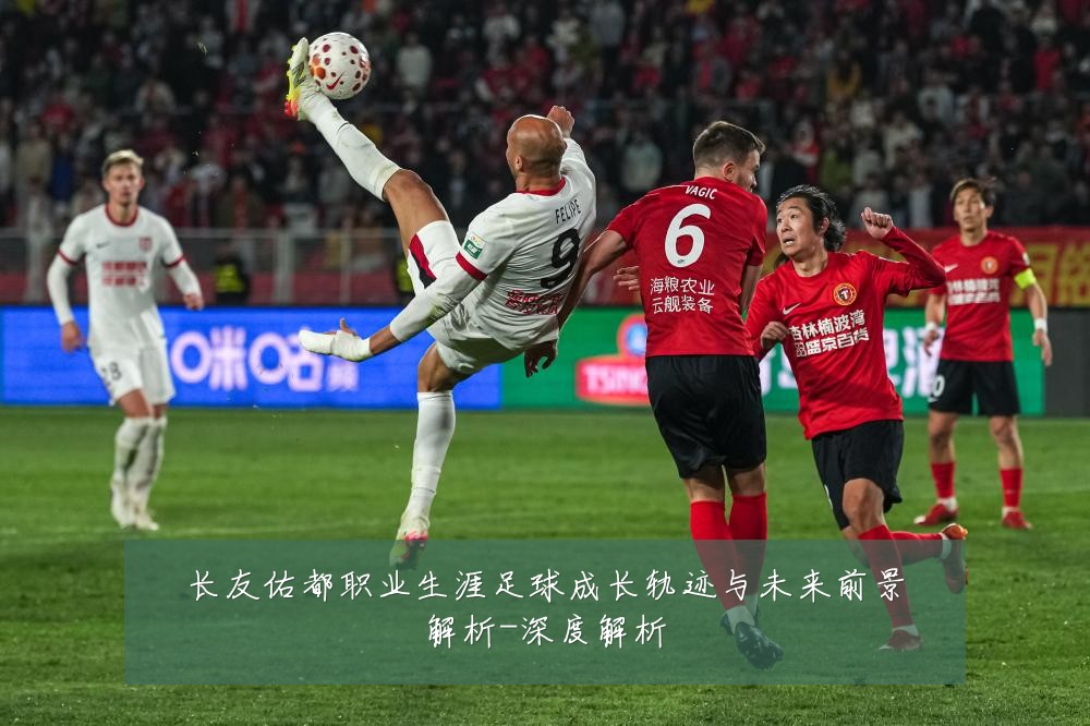 长友佑都职业生涯足球成长轨迹与未来前景解析-深度解析