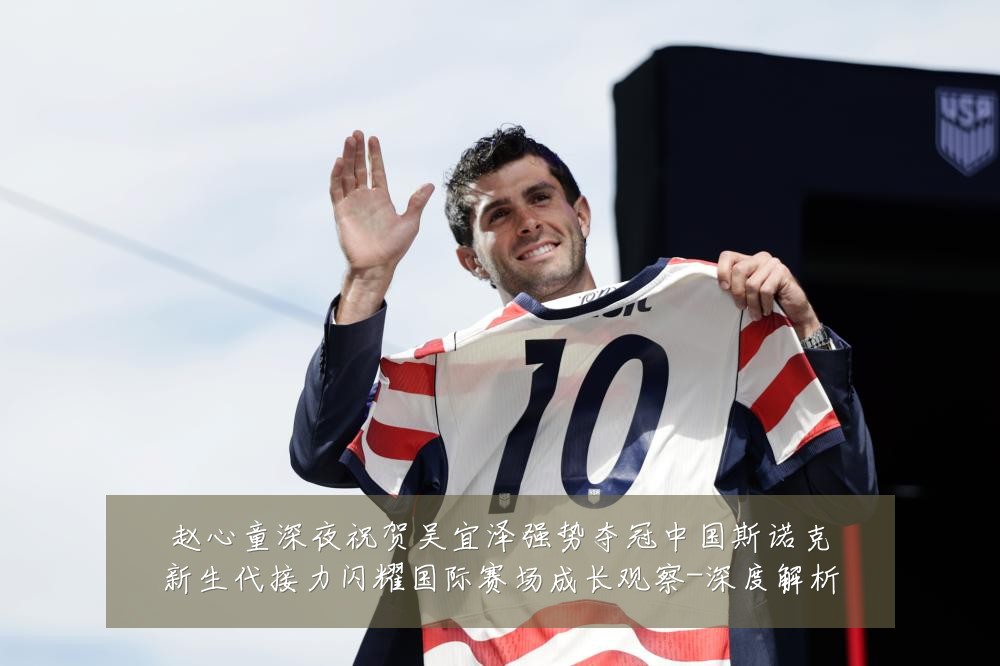 赵心童深夜祝贺吴宜泽强势夺冠中国斯诺克新生代接力闪耀国际赛场成长观察-深度解析