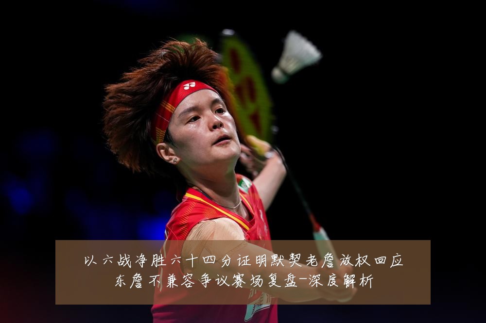 以六战净胜六十四分证明默契老詹放权回应东詹不兼容争议赛场复盘-深度解析