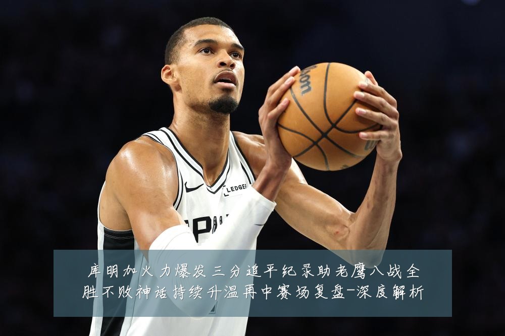 库明加火力爆发三分追平纪录助老鹰八战全胜不败神话持续升温再中赛场复盘-深度解析